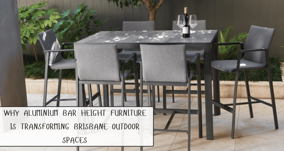 Why Aluminium Bar Height Furniture is Transforming Brisbane Outdoor Spaces