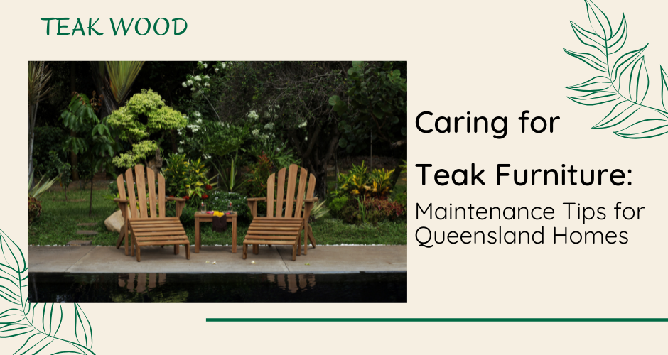 Caring for Teak Furniture: Maintenance Tips for Queensland Homes