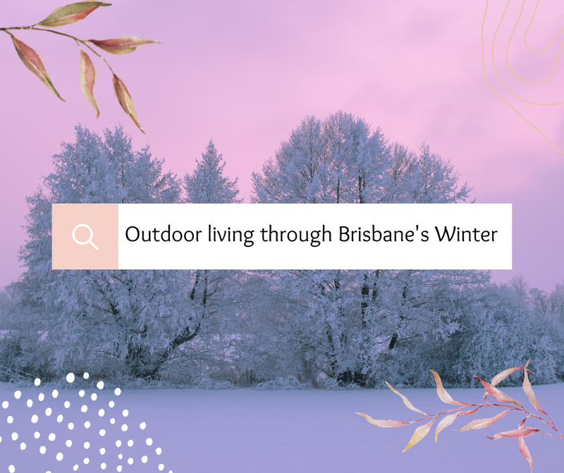 Outdoor living through Brisbane’s Winter