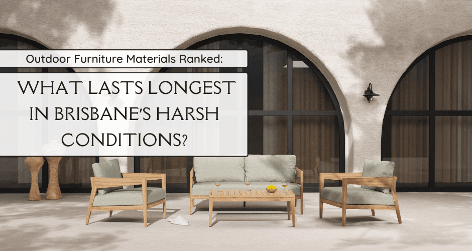 Outdoor Furniture Materials Ranked: What Lasts Longest in Brisbane’s Harsh Conditions? - Lume Outdoor Living